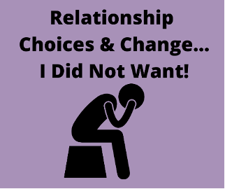 Relationship Choices and Change…I Did Not Want!