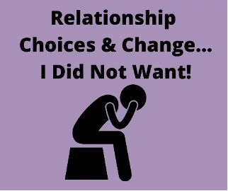 Relationship Choices and Change…I Did Not Want!